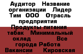 Аудитор › Название организации ­ Лидер Тим, ООО › Отрасль предприятия ­ Продукты питания, табак › Минимальный оклад ­ 37 000 - Все города Работа » Вакансии   . Кировская обл.,Захарищево п.